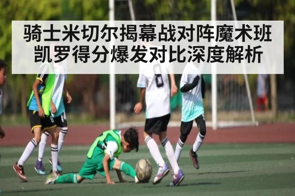 骑士米切尔揭幕战对阵魔术班凯罗得分爆发对比深度解析